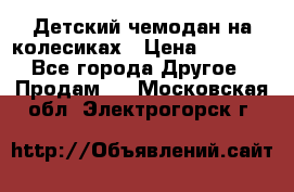 Детский чемодан на колесиках › Цена ­ 2 500 - Все города Другое » Продам   . Московская обл.,Электрогорск г.